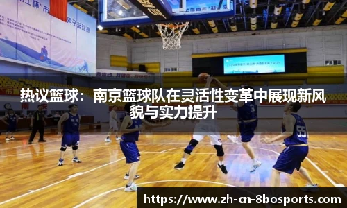 热议篮球：南京篮球队在灵活性变革中展现新风貌与实力提升
